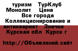 1.1) туризм : ТурКлуб “Монолит“ › Цена ­ 190 - Все города Коллекционирование и антиквариат » Значки   . Курская обл.,Курск г.